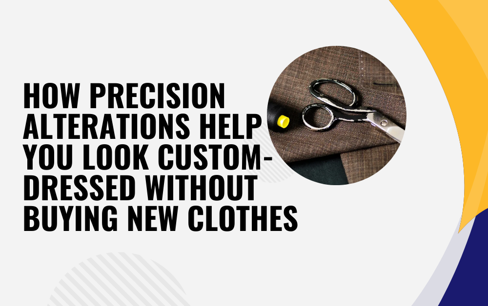 How Precision Alterations Help You Look Custom-Dressed Without Buying New Clothes